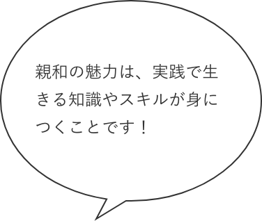 親和の魅力は、実践で生きる知識やスキルが身につくことです！